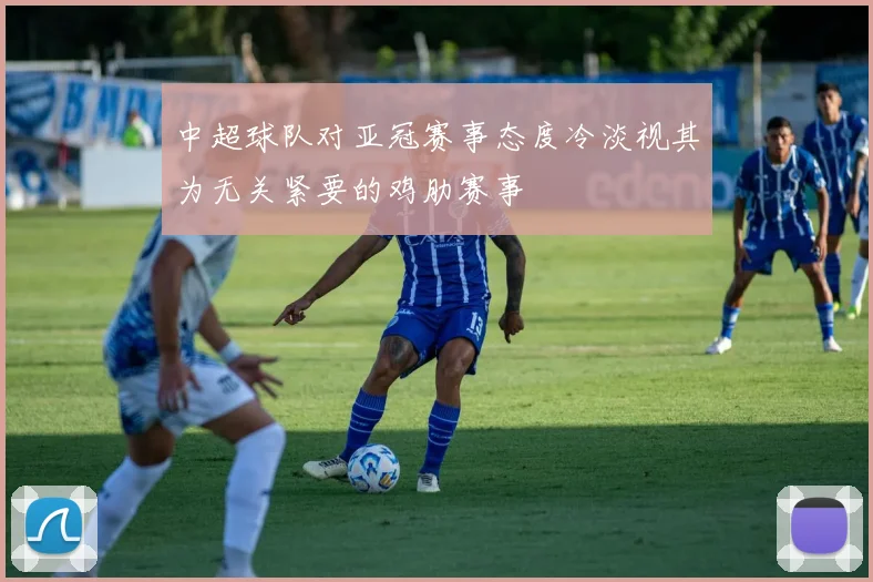 中超球队对亚冠赛事态度冷淡视其为无关紧要的鸡肋赛事