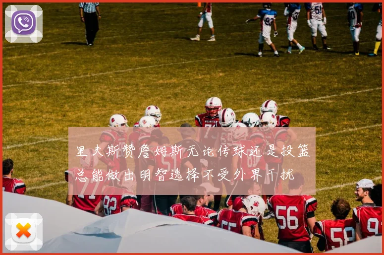 里夫斯赞詹姆斯无论传球还是投篮总能做出明智选择不受外界干扰