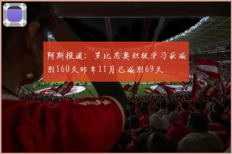 阿斯报道：罗比尼奥积极学习获减刑160天昨年11月已减刑69天