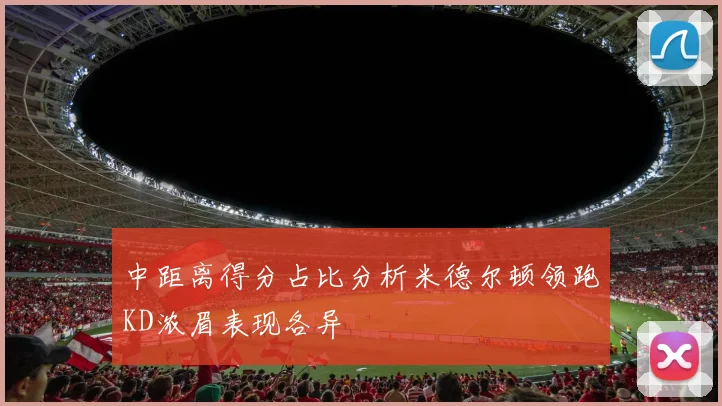 中距离得分占比分析米德尔顿领跑KD浓眉表现各异