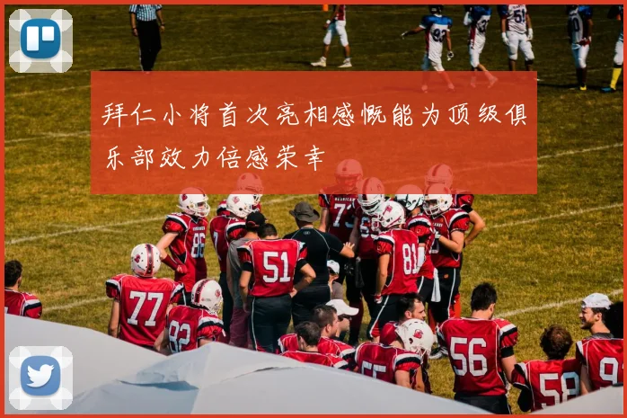 拜仁小将首次亮相感慨能为顶级俱乐部效力倍感荣幸