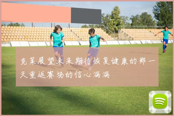 克莱展望未来期待恢复健康的那一天重返赛场的信心满满