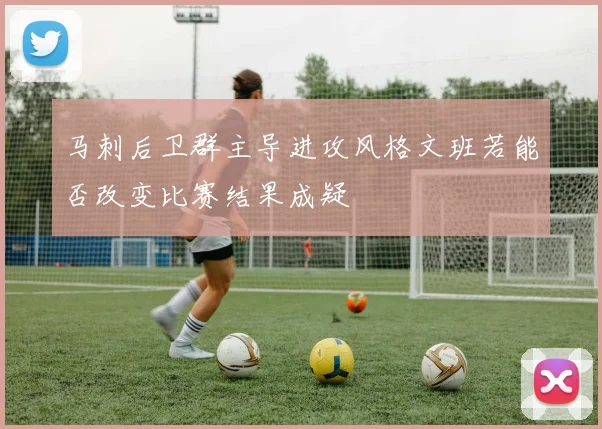 马刺后卫群主导进攻风格文班若能否改变比赛结果成疑