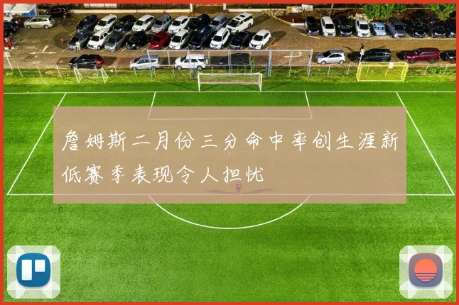 詹姆斯二月份三分命中率创生涯新低赛季表现令人担忧