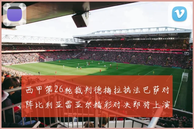 西甲第26轮裁判德梅拉执法巴萨对阵比利亚雷亚尔精彩对决即将上演