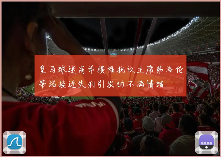皇马球迷高举横幅抗议主席弗洛伦蒂诺接连失利引发的不满情绪