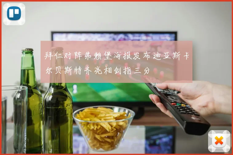 拜仁对阵弗赖堡海报发布迪亚斯卡尔贝斯特齐亮相剑指三分