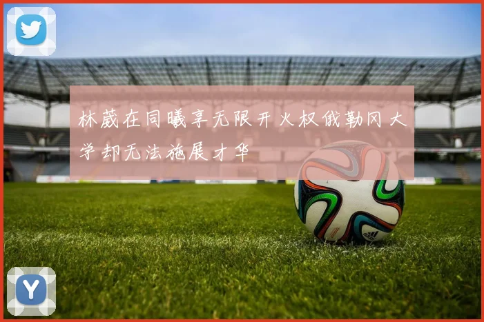 林葳在同曦享无限开火权俄勒冈大学却无法施展才华