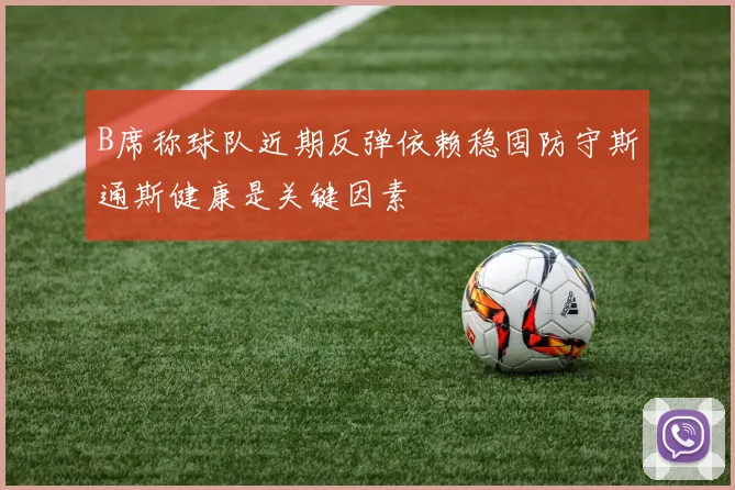 B席称球队近期反弹依赖稳固防守斯通斯健康是关键因素
