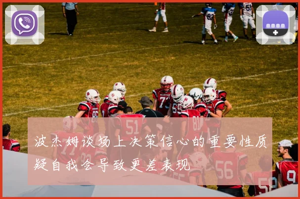 波杰姆谈场上决策信心的重要性质疑自我会导致更差表现