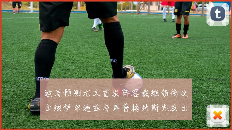 迪马预测尤文首发阵容戴维领衔攻击线伊尔迪兹与库普梅纳斯先发出战