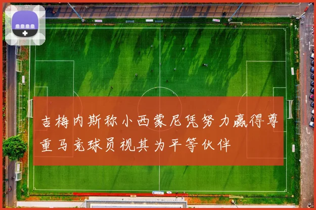 吉梅内斯称小西蒙尼凭努力赢得尊重马竞球员视其为平等伙伴